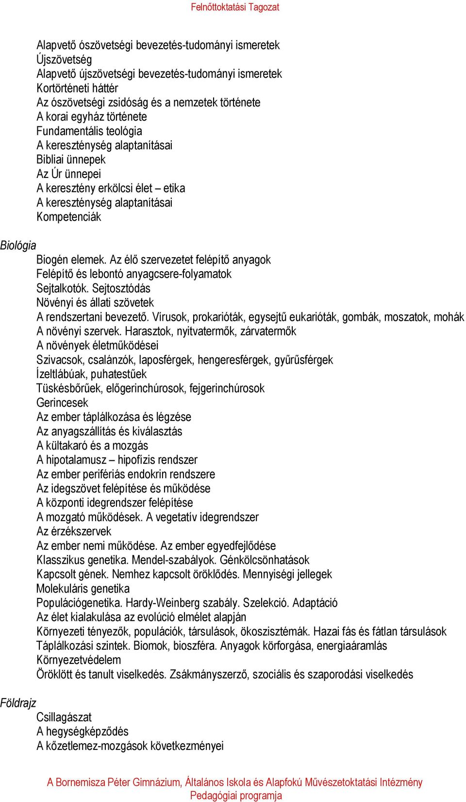 Az élő szervezetet felépítő anyagok Felépítő és lebontó anyagcsere-folyamatok Sejtalkotók. Sejtosztódás Növényi és állati szövetek A rendszertani bevezető.