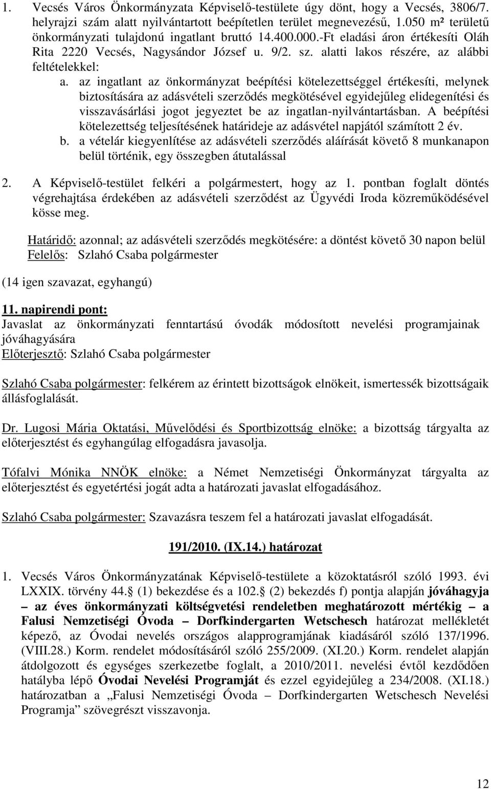 az ingatlant az önkormányzat beépítési kötelezettséggel értékesíti, melynek biztosítására az adásvételi szerzıdés megkötésével egyidejőleg elidegenítési és visszavásárlási jogot jegyeztet be az