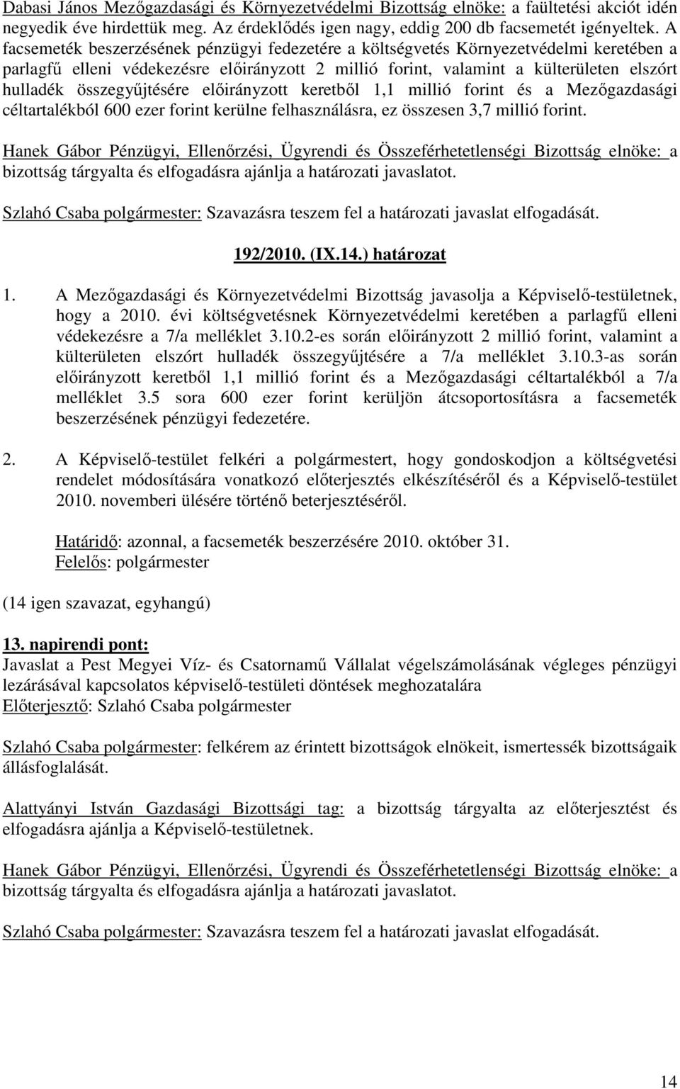 összegyőjtésére elıirányzott keretbıl 1,1 millió forint és a Mezıgazdasági céltartalékból 600 ezer forint kerülne felhasználásra, ez összesen 3,7 millió forint.