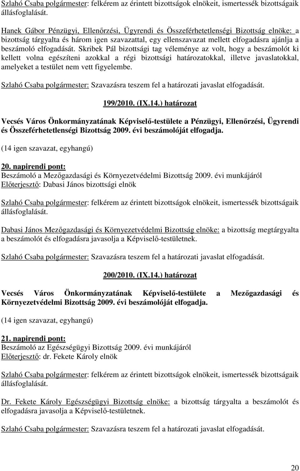 Skribek Pál bizottsági tag véleménye az volt, hogy a beszámolót ki kellett volna egészíteni azokkal a régi bizottsági határozatokkal, illetve javaslatokkal, amelyeket a testület nem vett figyelembe.