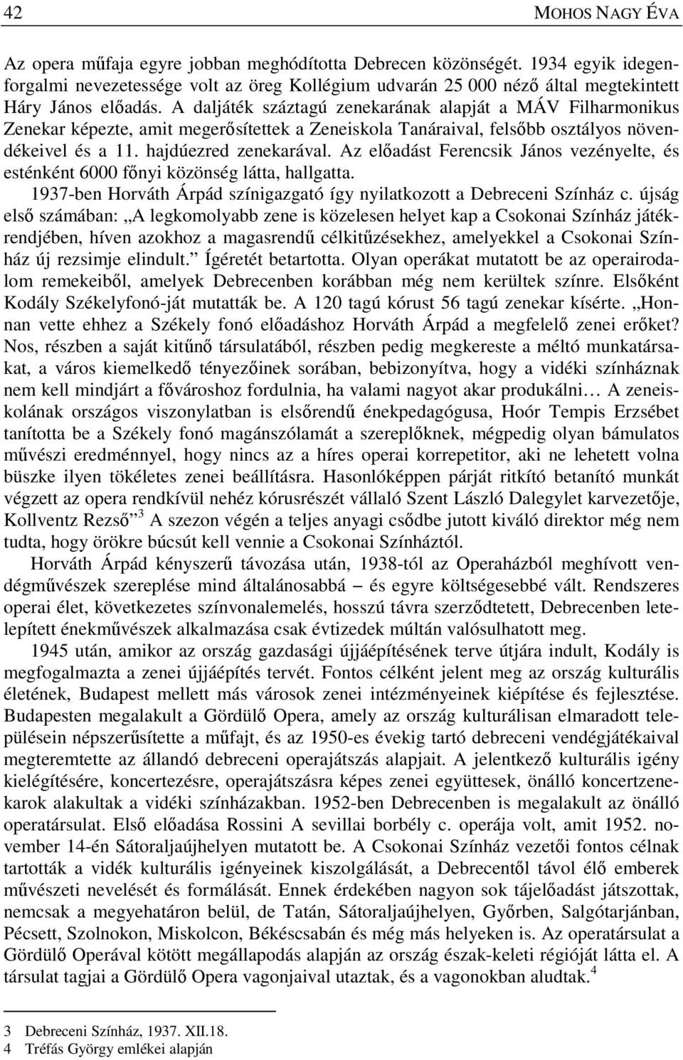 A daljáték száztagú zenekarának alapját a MÁV Filharmonikus Zenekar képezte, amit megerősítettek a Zeneiskola Tanáraival, felsőbb osztályos növendékeivel és a 11. hajdúezred zenekarával.