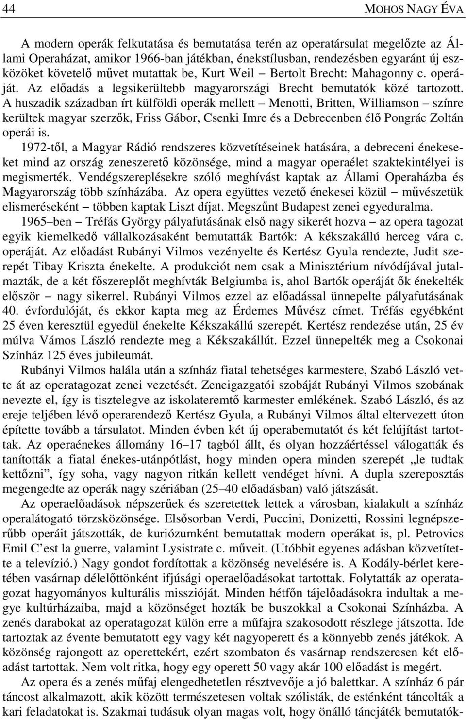 A huszadik században írt külföldi operák mellett Menotti, Britten, Williamson színre kerültek magyar szerzők, Friss Gábor, Csenki Imre és a Debrecenben élő Pongrác Zoltán operái is.