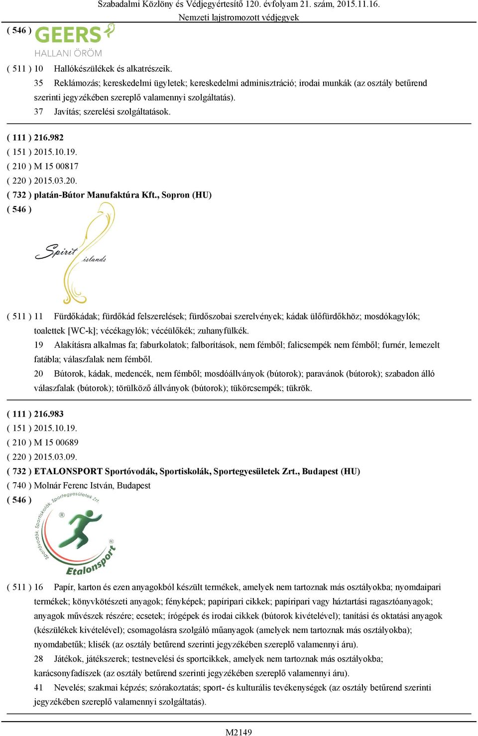 , Sopron (HU) ( 511 ) 11 Fürdőkádak; fürdőkád felszerelések; fürdőszobai szerelvények; kádak ülőfürdőkhöz; mosdókagylók; toalettek [WC-k]; vécékagylók; vécéülőkék; zuhanyfülkék.