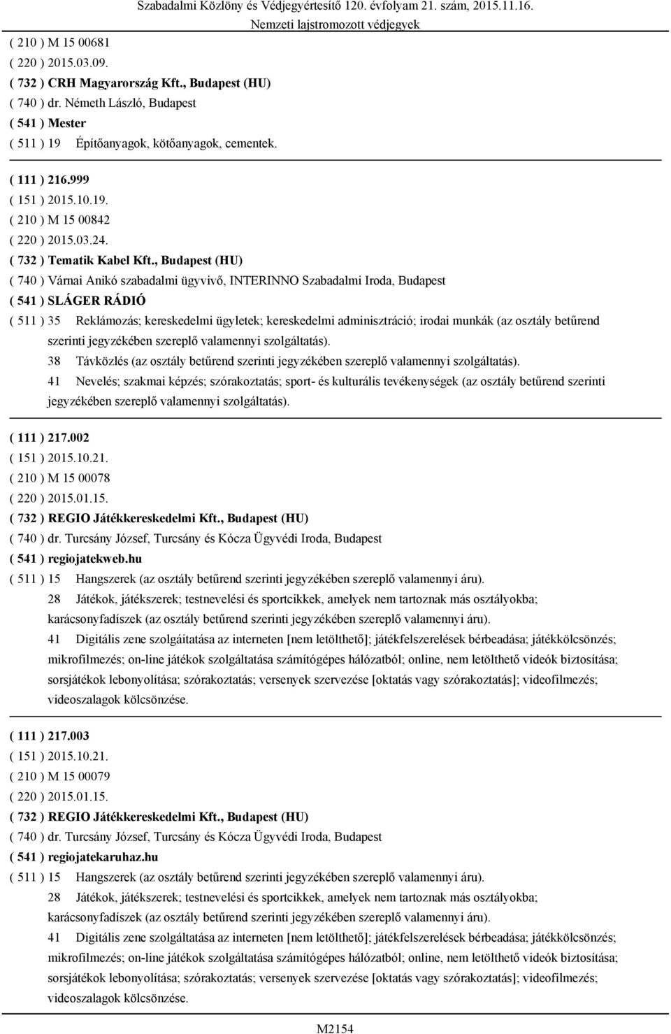 , Budapest (HU) ( 740 ) Várnai Anikó szabadalmi ügyvivő, INTERINNO Szabadalmi Iroda, Budapest ( 541 ) SLÁGER RÁDIÓ ( 511 ) 35 Reklámozás; kereskedelmi ügyletek; kereskedelmi adminisztráció; irodai