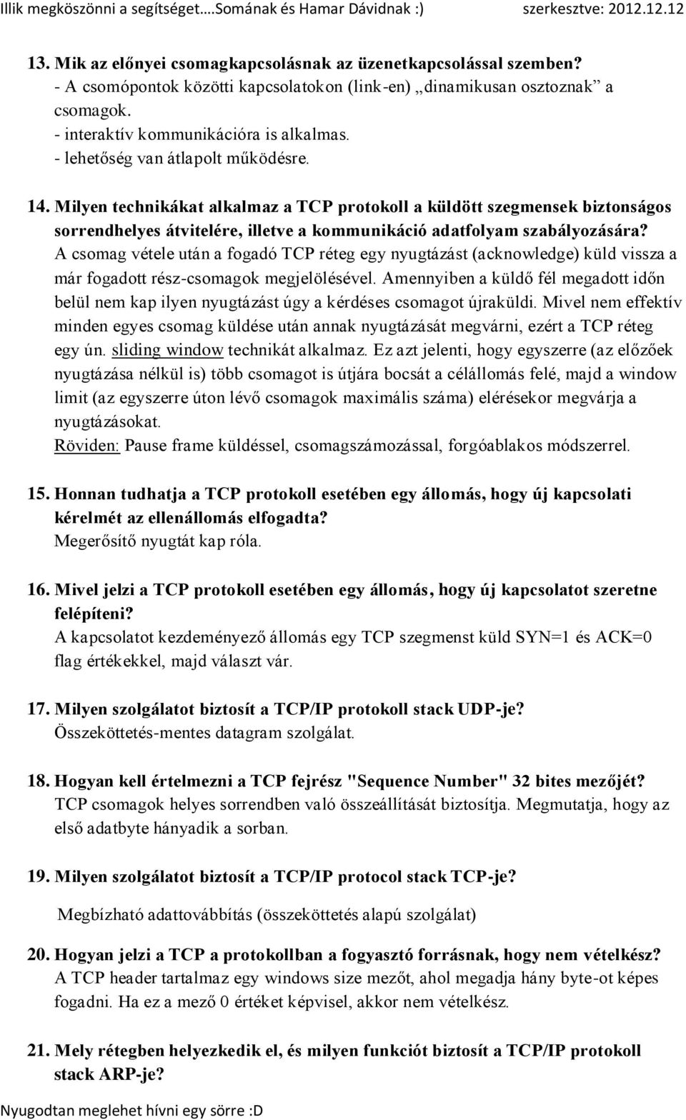 A csomag vétele után a fogadó TCP réteg egy nyugtázást (acknowledge) küld vissza a már fogadott rész-csomagok megjelölésével.