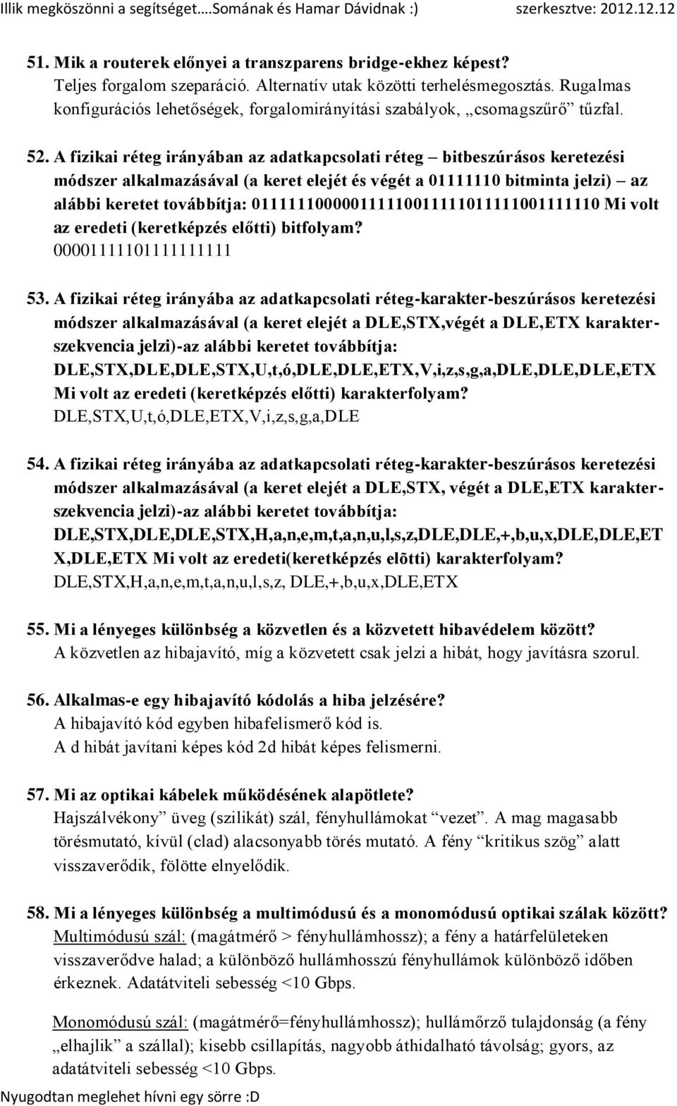 A fizikai réteg irányában az adatkapcsolati réteg bitbeszúrásos keretezési módszer alkalmazásával (a keret elejét és végét a 01111110 bitminta jelzi) az alábbi keretet továbbítja: