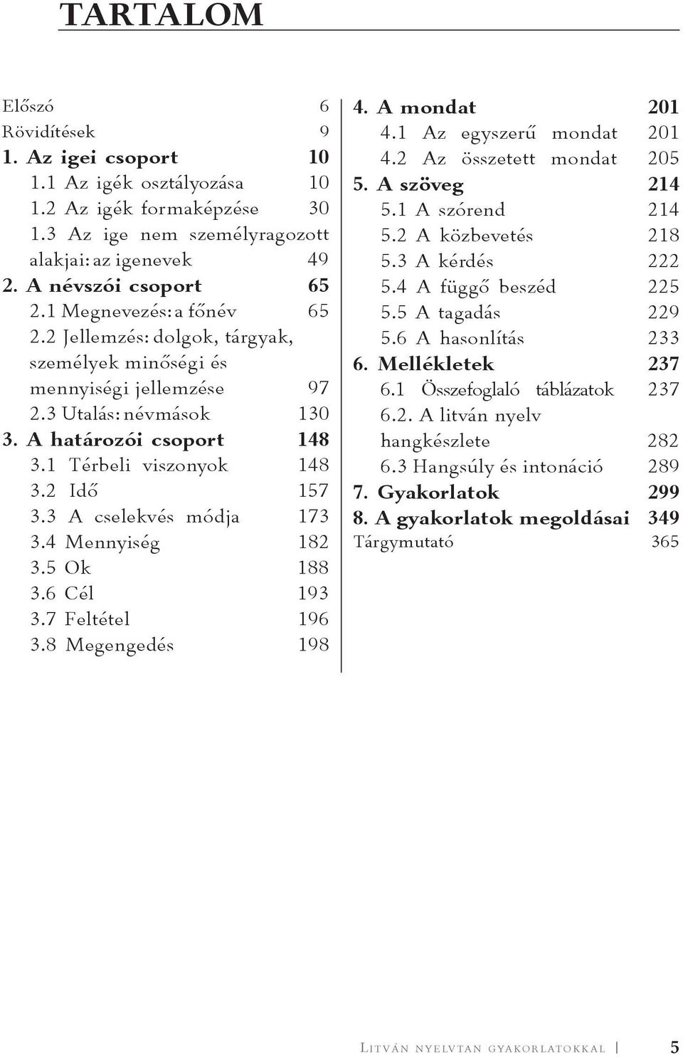 3 A cselekvés módja 173 3.4 Mennyiség 182 3.5 Ok 188 3.6 Cél 193 3.7 Feltétel 196 3.8 Megengedés 198 4. A mondat 201 4.1 Az egyszerű mondat 201 4.2 Az összetett mondat 205 5. A szöveg 214 5.