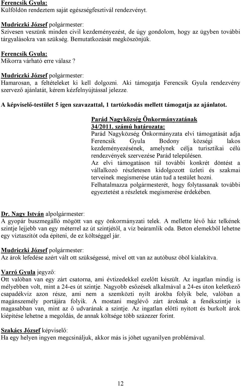 Aki támogatja Ferencsik Gyula rendezvény szervező ajánlatát, kérem kézfelnyújtással jelezze. A képviselő-testület 5 igen szavazattal, 1 tartózkodás mellett támogatja az ajánlatot. 34/2011.