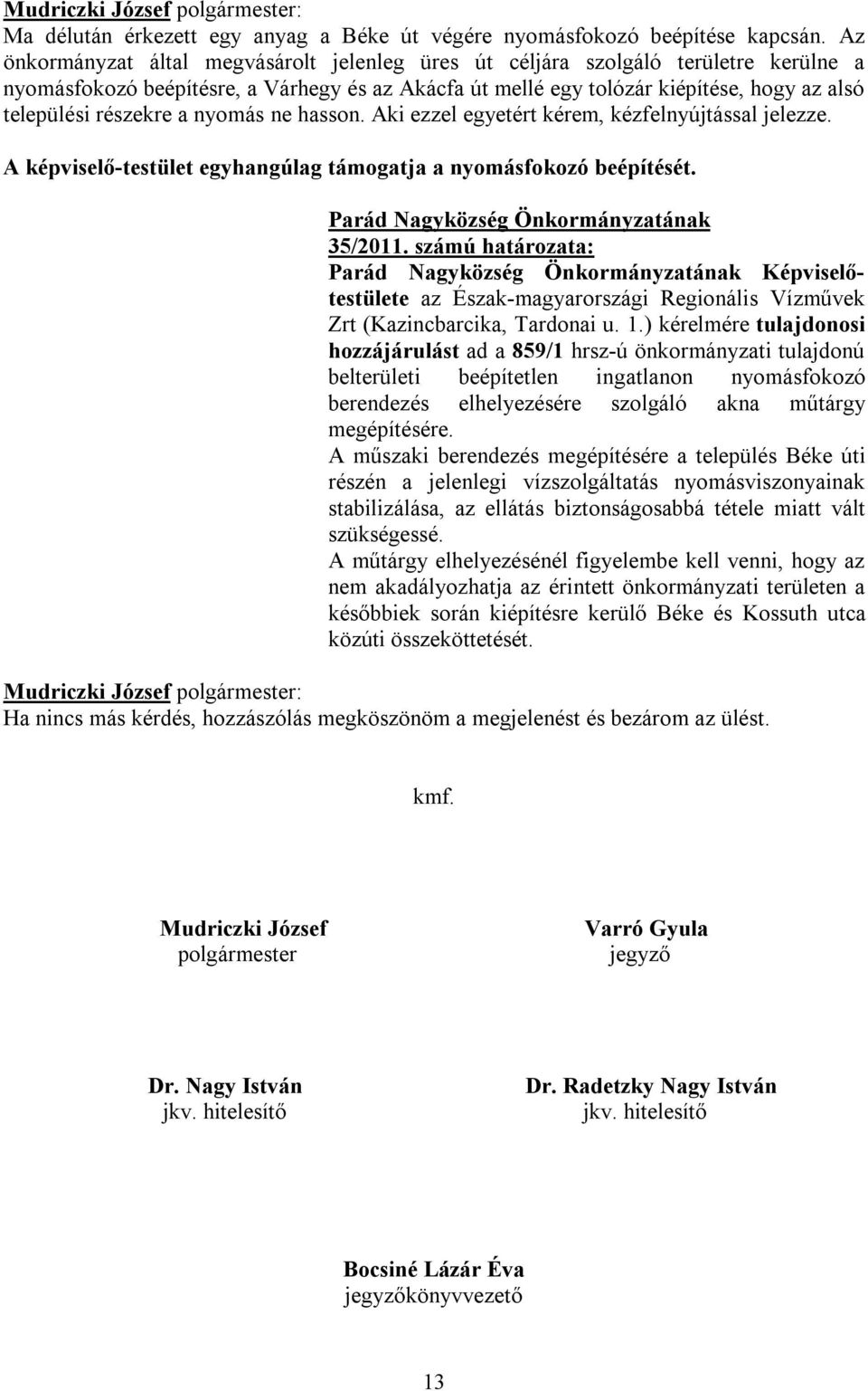 részekre a nyomás ne hasson. Aki ezzel egyetért kérem, kézfelnyújtással jelezze. A képviselő-testület egyhangúlag támogatja a nyomásfokozó beépítését. 35/2011.