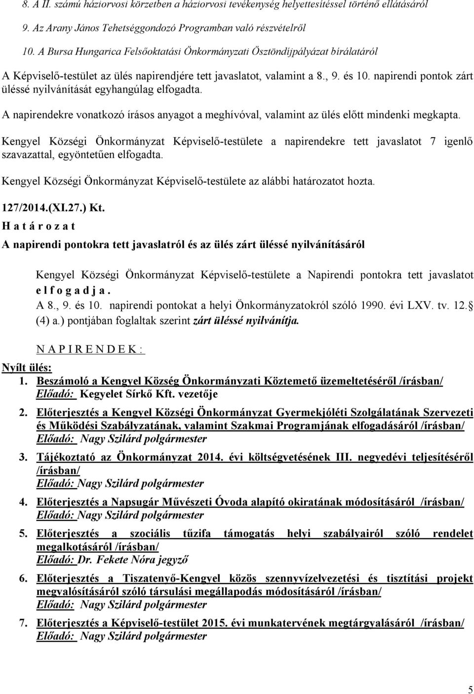 napirendi pontok zárt üléssé nyilvánítását egyhangúlag elfogadta. A napirendekre vonatkozó írásos anyagot a meghívóval, valamint az ülés előtt mindenki megkapta.