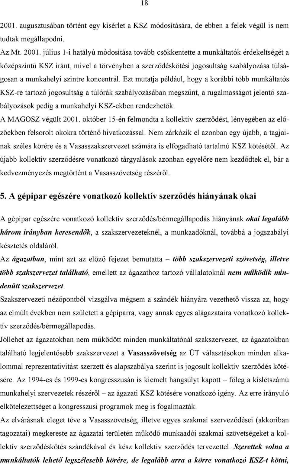 július 1-i hatályú módosítása tovább csökkentette a munkáltatók érdekeltségét a középszintű KSZ iránt, mivel a törvényben a szerződéskötési jogosultság szabályozása túlságosan a munkahelyi szintre