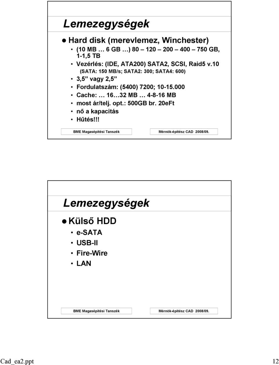 10 (SATA: 150 MB/s; SATA2: 300; SATA4: 600) 3,5 vagy 2,5 Fordulatszám: (5400) 7200; 10-15.