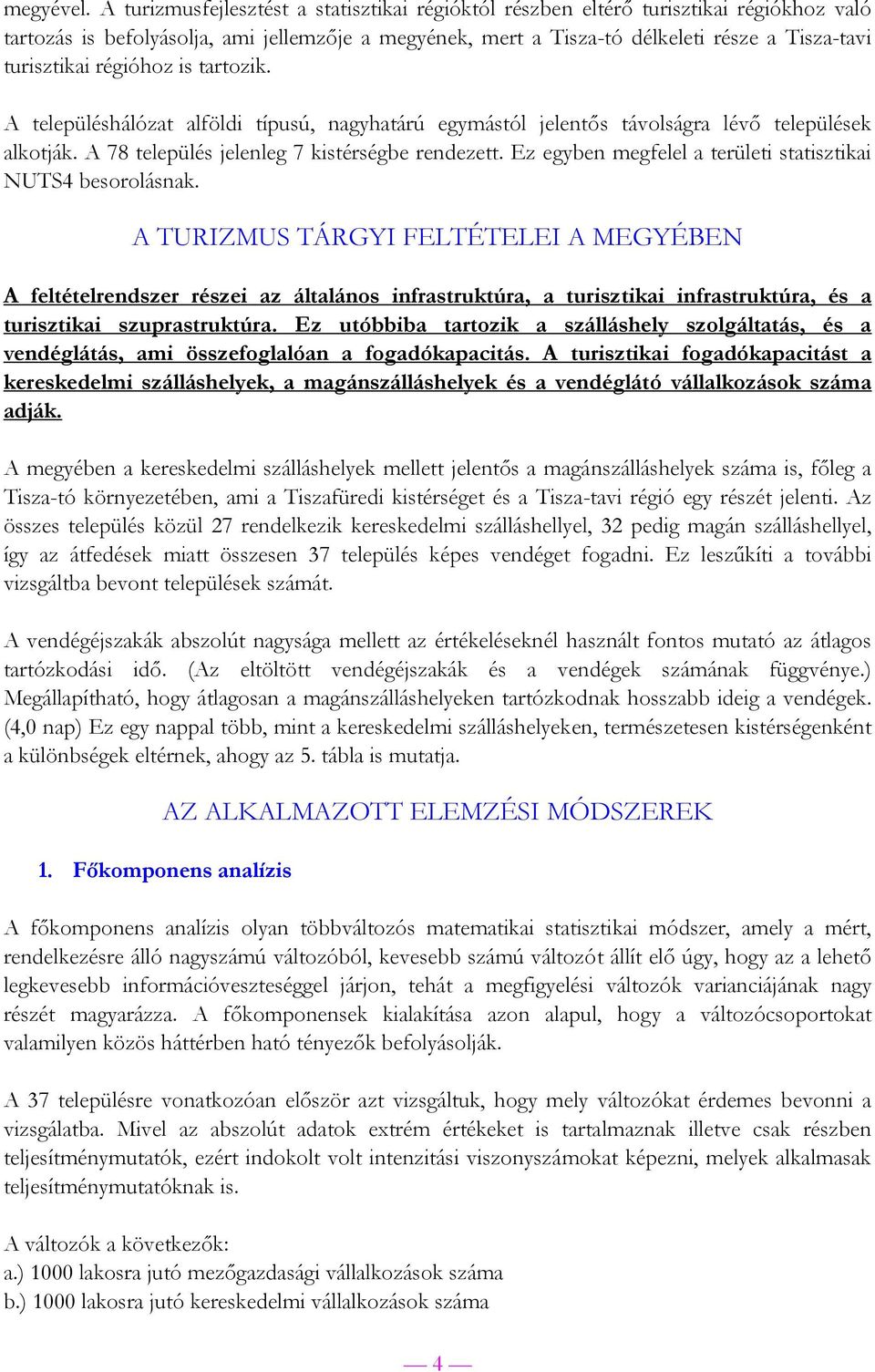 régióhoz is tartozik. A településhálózat alföldi típusú, nagyhatárú egymástól jelentős távolságra lévő települések alkotják. A 78 település jelenleg 7 kistérségbe rendezett.