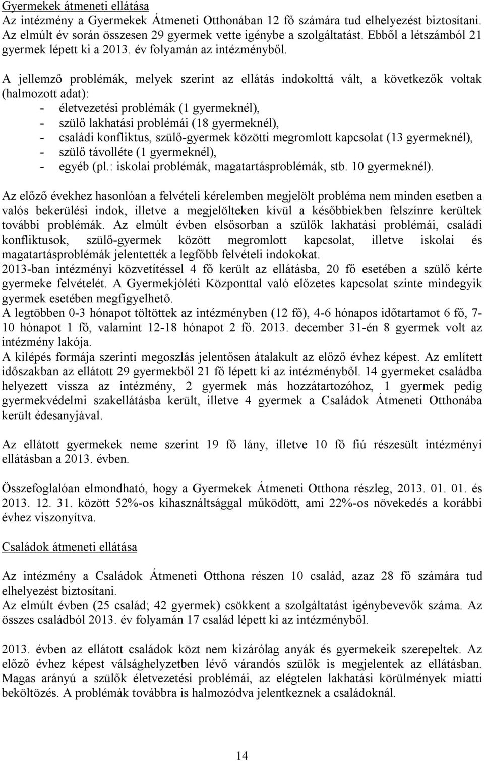 A jellemző problémák, melyek szerint az ellátás indokolttá vált, a következők voltak (halmozott adat): - életvezetési problémák (1 gyermeknél), - szülő lakhatási problémái (18 gyermeknél), - családi