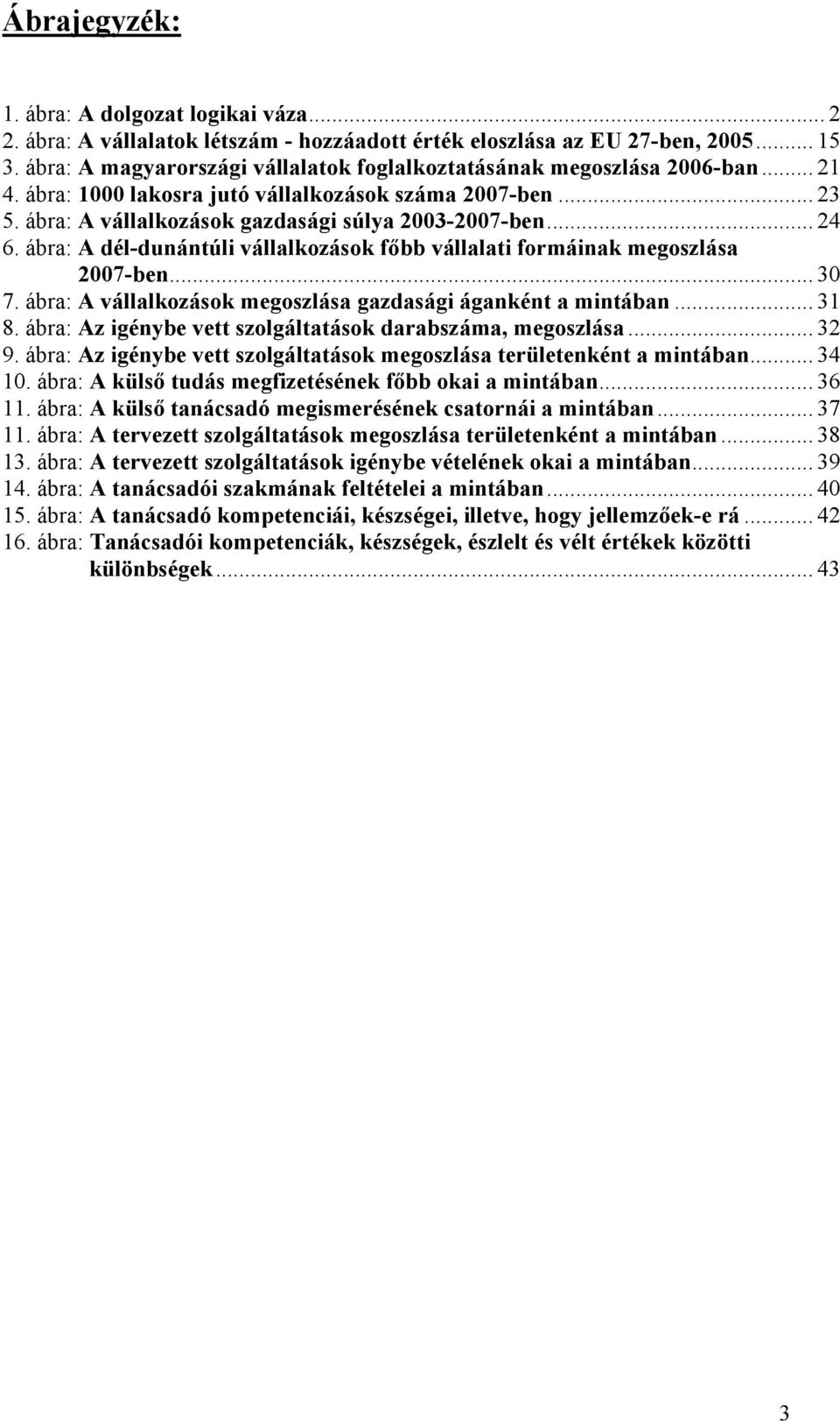 .. 24 6. ábra: A dél-dunántúli vállalkozások főbb vállalati formáinak megoszlása 2007-ben... 30 7. ábra: A vállalkozások megoszlása gazdasági áganként a mintában... 31 8.