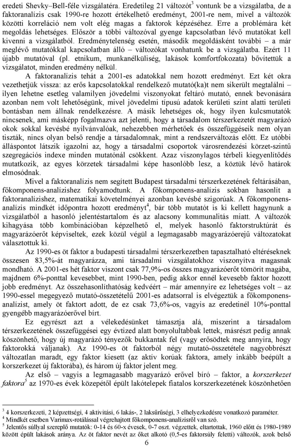 képzéséhez. Erre a problémára két megoldás lehetséges. Először a többi változóval gyenge kapcsolatban lévő mutatókat kell kivenni a vizsgálatból.