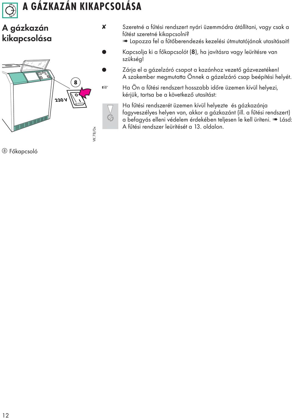 230 V 8 VK 78/0x Zárja el a gázelzáró csapot a kazánhoz vezető gázvezetéken! A szakember megmutatta Önnek a gázelzáró csap beépítési helyét.