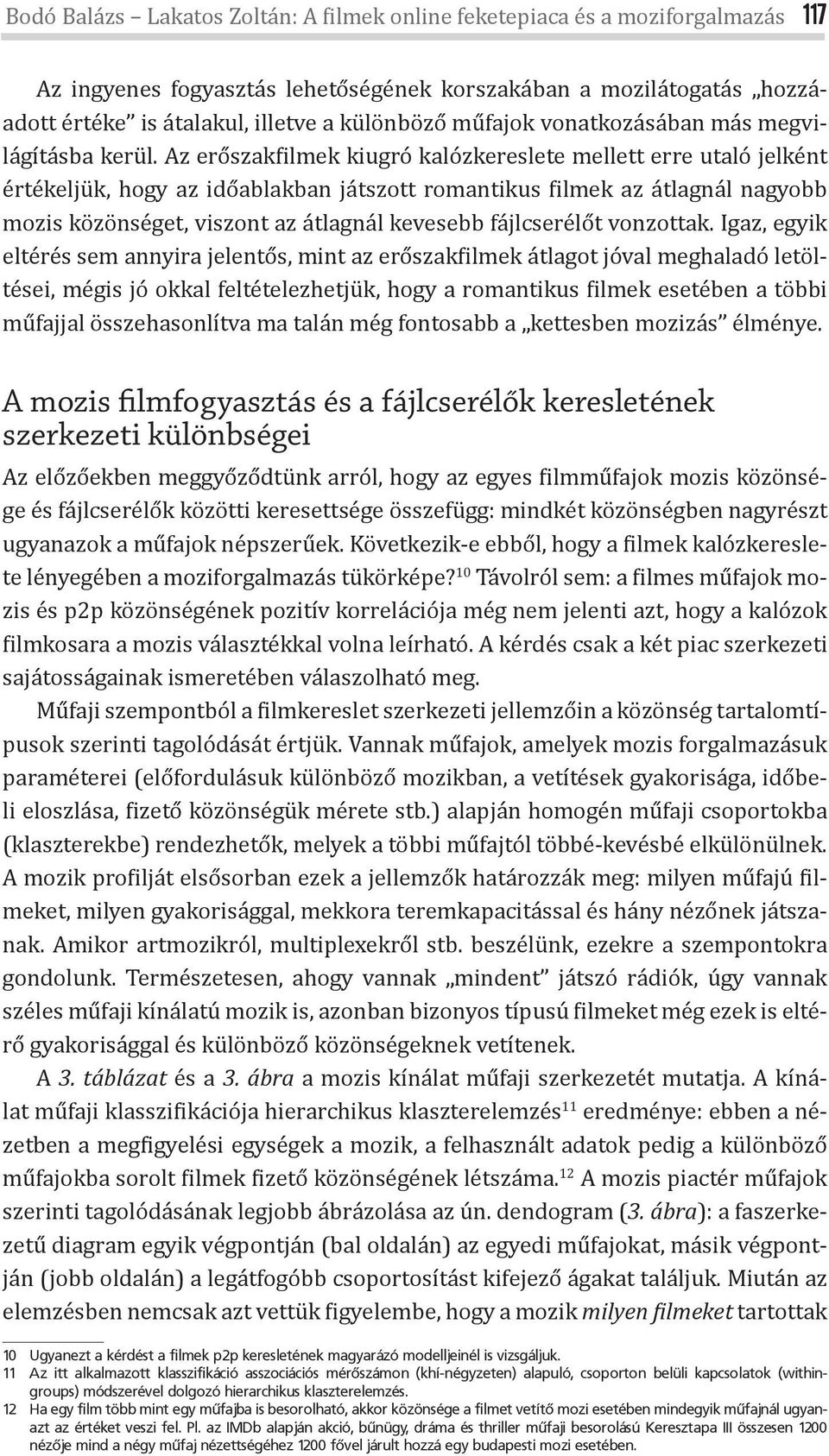 Az erőszak ilmek kiugró kalózkereslete mellett erre utaló jelként értékeljük, hogy az időablakban játszott romantikus ilmek az átlagnál nagyobb mozis közönséget, viszont az átlagnál kevesebb