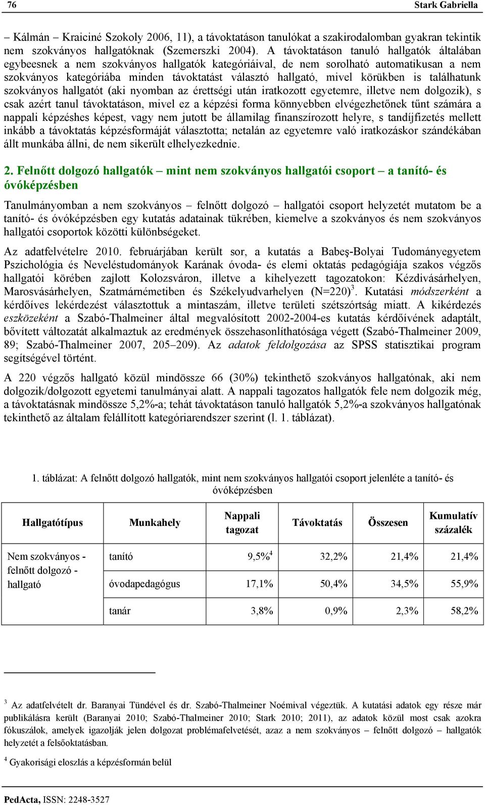 találhatunk szokványos hallgatót (aki nyomban az érettségi után iratkozott egyetemre, illetve nem dolgozik), s csak azért tanul távoktatáson, mivel ez a képzési forma könnyebben elvégezhetőnek tűnt