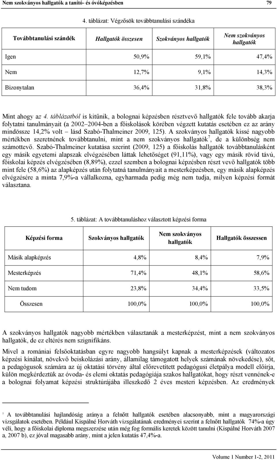 4. táblázatból is kitűnik, a bolognai képzésben résztvevő fele tovább akarja folytatni tanulmányait (a 2002 2004-ben a főiskolások körében végzett kutatás esetében ez az arány mindössze 14,2% volt