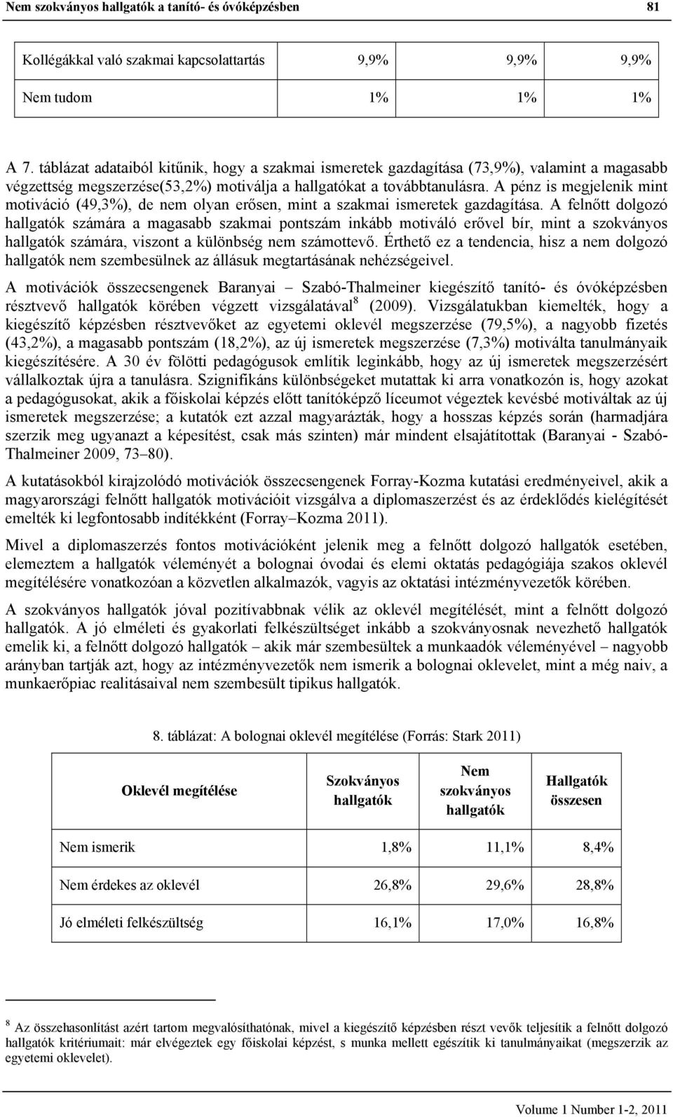 A pénz is megjelenik mint motiváció (49,3%), de nem olyan erősen, mint a szakmai ismeretek gazdagítása.