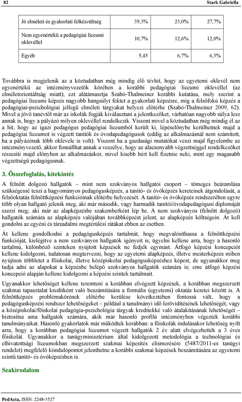 Szabó-Thalmeiner korábbi kutatása, mely szerint a pedagógiai líceumi képzés nagyobb hangsúlyt fektet a gyakorlati képzésre, míg a felsőfokú képzés a pedagógiai-pszichológiai jellegű elméleti