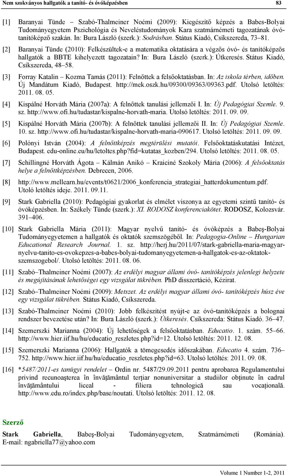 [2] Baranyai Tünde (2010): Felkészültek-e a matematika oktatására a végzős óvó- és tanítóképzős a BBTE kihelyezett tagozatain? In: Bura László (szerk.): Útkeresés. Státus Kiadó, Csíkszereda, 48 58.