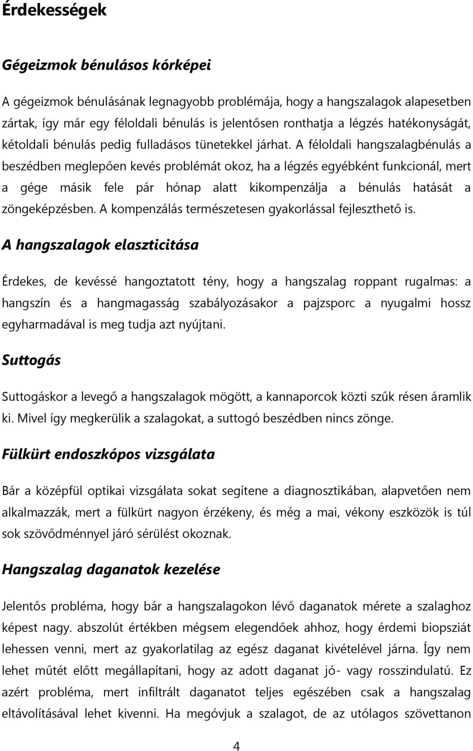 A féloldali hangszalagbénulás a beszédben meglepően kevés problémát okoz, ha a légzés egyébként funkcionál, mert a gége másik fele pár hónap alatt kikompenzálja a bénulás hatását a zöngeképzésben.