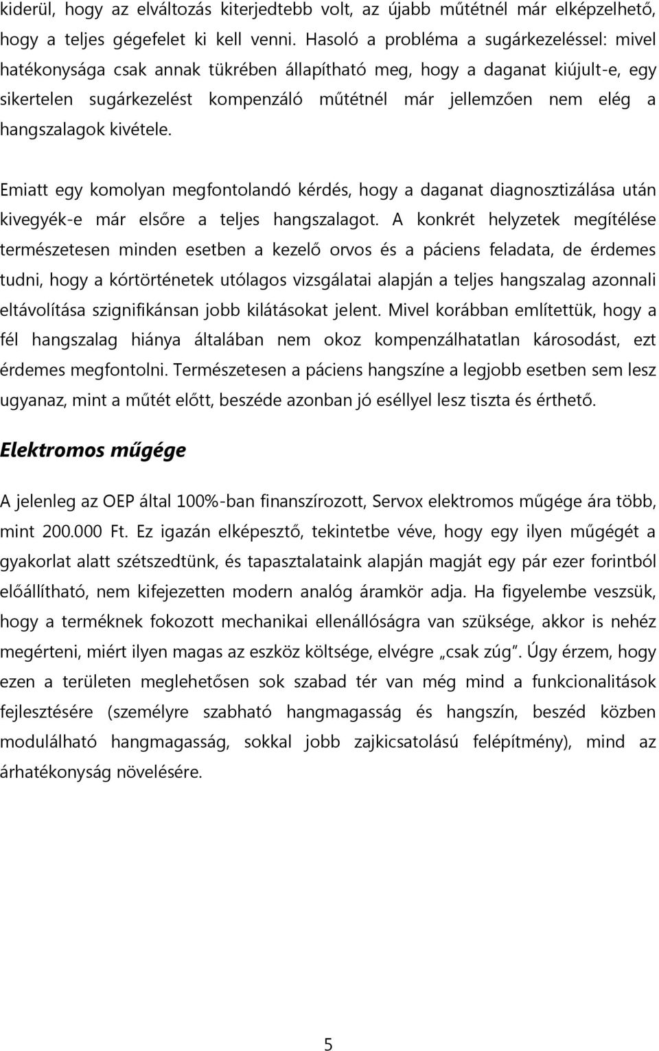 hangszalagok kivétele. Emiatt egy komolyan megfontolandó kérdés, hogy a daganat diagnosztizálása után kivegyék-e már elsőre a teljes hangszalagot.