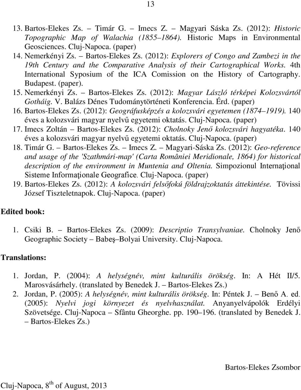 4th International Syposium of the ICA Comission on the History of Cartography. Budapest. (paper). 15. Nemerkényi Zs. Bartos-Elekes Zs. (2012): Magyar László térképei Kolozsvártól Gotháig. V.