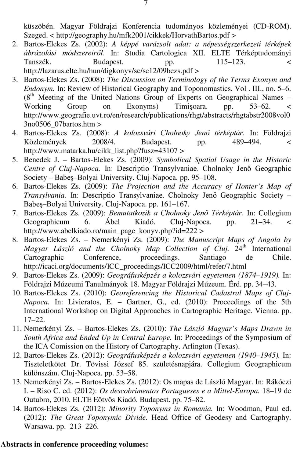 hu/hun/digkonyv/sc/sc12/09bezs.pdf > 3. Bartos-Elekes Zs. (2008): The Discussion on Terminology of the Terms Exonym and Endonym. In: Review of Historical Geography and Toponomastics. Vol. III., no.