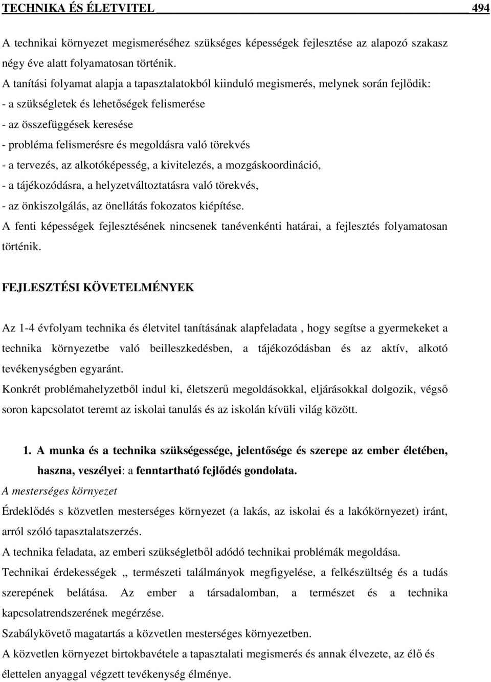 megoldásra való törekvés - a tervezés, az alkotóképesség, a kivitelezés, a mozgáskoordináció, - a tájékozódásra, a helyzetváltoztatásra való törekvés, - az önkiszolgálás, az önellátás fokozatos