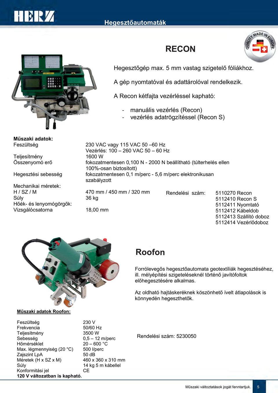 / SZ / M Súly Hőék- és lenyomógörgők: Vizsgálócsatorna 230 VAC vagy 115 VAC 50 60 Hz Vezérlés: 100 260 VAC 50 60 Hz 1600 W fokozatmentesen 0,100 N - 2000 N beállítható (túlterhelés ellen 100%-osan