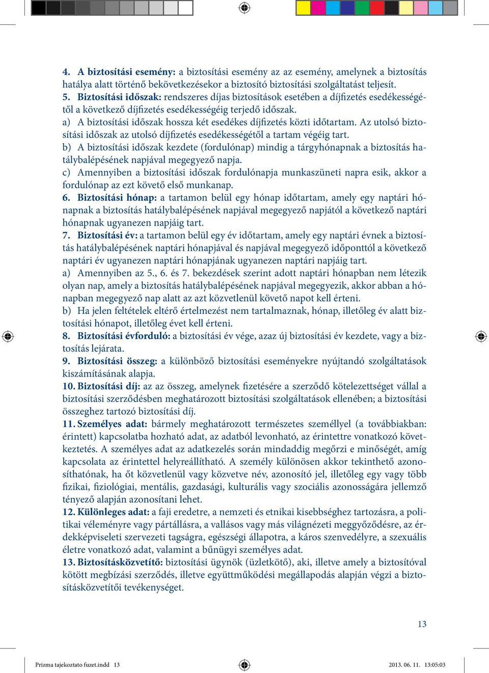 a) A biztosítási időszak hossza két esedékes díjfizetés közti időtartam. Az utolsó biztosítási időszak az utolsó díjfizetés esedékességétől a tartam végéig tart.