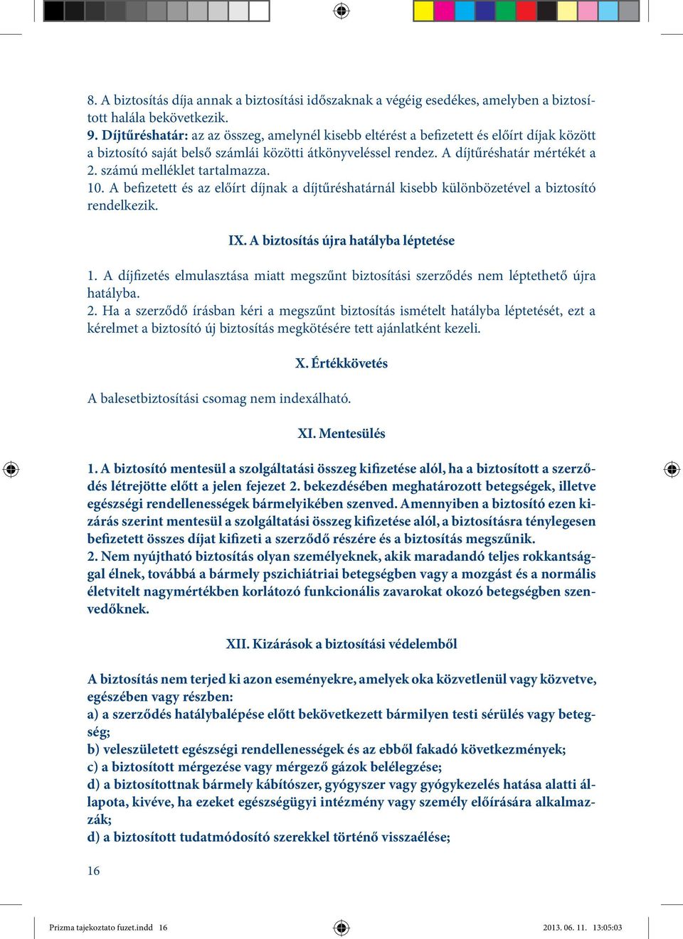 számú melléklet tartalmazza. 10. A befizetett és az előírt díjnak a díjtűréshatárnál kisebb különbözetével a biztosító rendelkezik. 16 IX. A biztosítás újra hatályba léptetése 1.