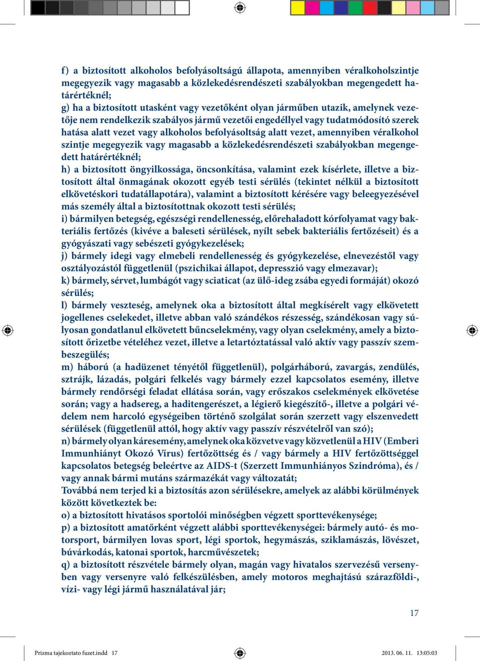 amennyiben véralkohol szintje megegyezik vagy magasabb a közlekedésrendészeti szabályokban megengedett határértéknél; h) a biztosított öngyilkossága, öncsonkítása, valamint ezek kísérlete, illetve a