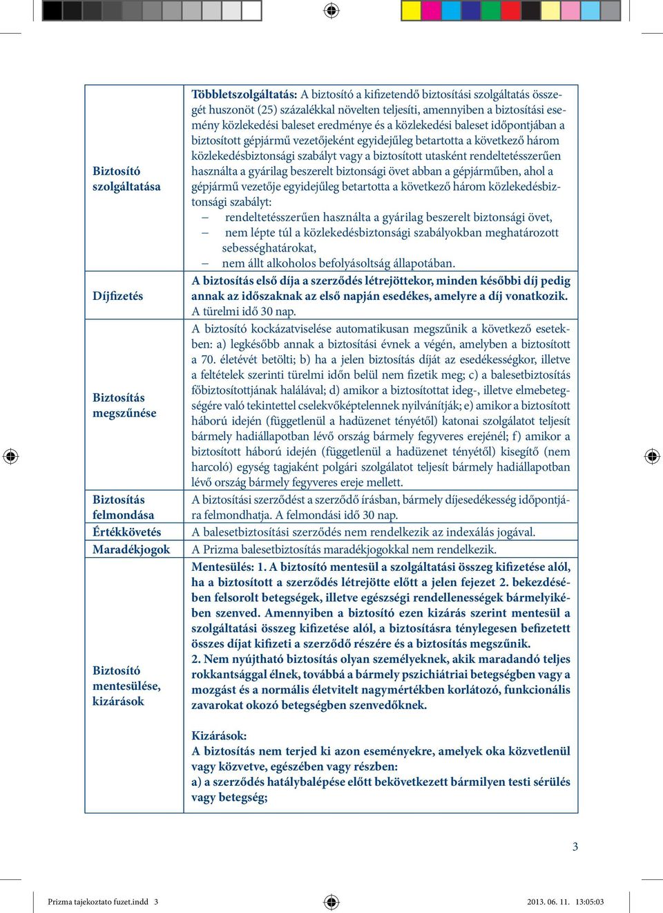 vezetőjeként egyidejűleg betartotta a következő három közlekedésbiztonsági szabályt vagy a biztosított utasként rendeltetésszerűen használta a gyárilag beszerelt biztonsági övet abban a gépjárműben,