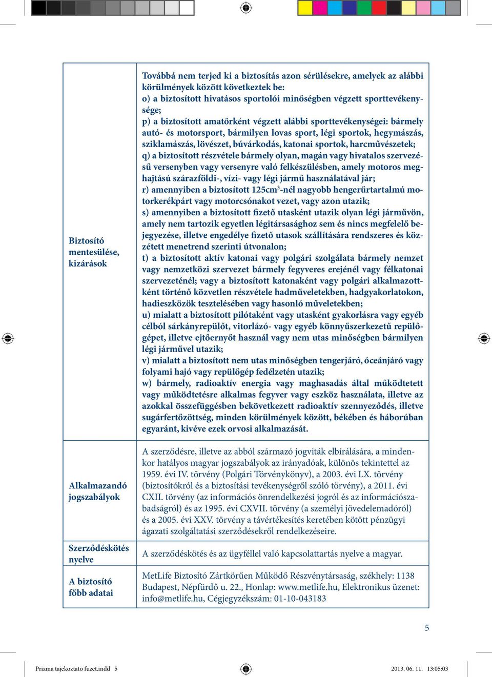 sport, légi sportok, hegymászás, sziklamászás, lövészet, búvárkodás, katonai sportok, harcművészetek; q) a biztosított részvétele bármely olyan, magán vagy hivatalos szervezésű versenyben vagy