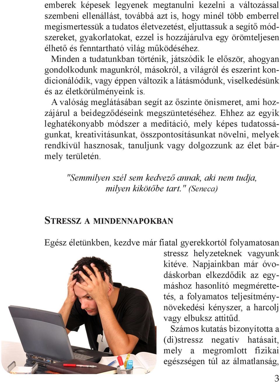 Minden a tudatunkban történik, játszódik le először, ahogyan gondolkodunk magunkról, másokról, a világról és eszerint kondicionálódik, vagy éppen változik a látásmódunk, viselkedésünk és az