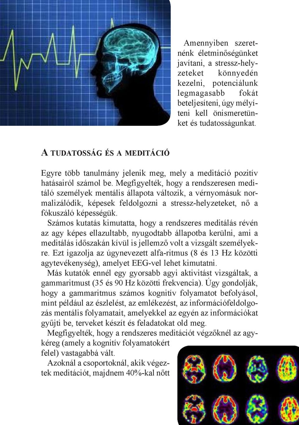 Megfigyelték, hogy a rendszeresen meditáló személyek mentális állapota változik, a vérnyomásuk normalizálódik, képesek feldolgozni a stressz-helyzeteket, nő a fókuszáló képességük.