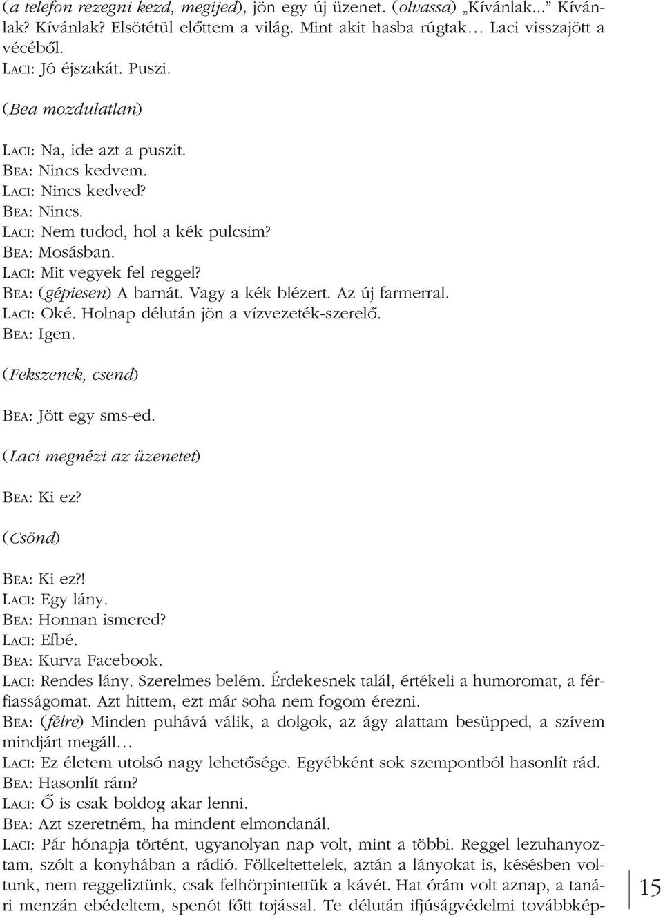 BEA: (gépiesen) A barnát. Vagy a kék blézert. Az új farmerral. LACI: Oké. Holnap délután jön a vízvezeték-szerelô. BEA: Igen. (Fekszenek, csend) BEA: Jött egy sms-ed.