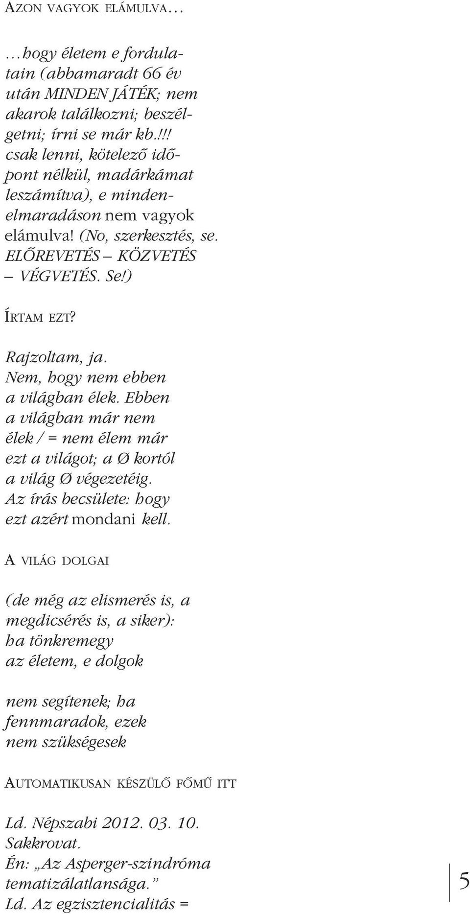 Nem, hogy nem ebben a világban élek. Ebben a világban már nem élek / = nem élem már ezt a világot; a Ø kortól a világ Ø végezetéig. Az írás becsülete: hogy ezt azért mondani kell.