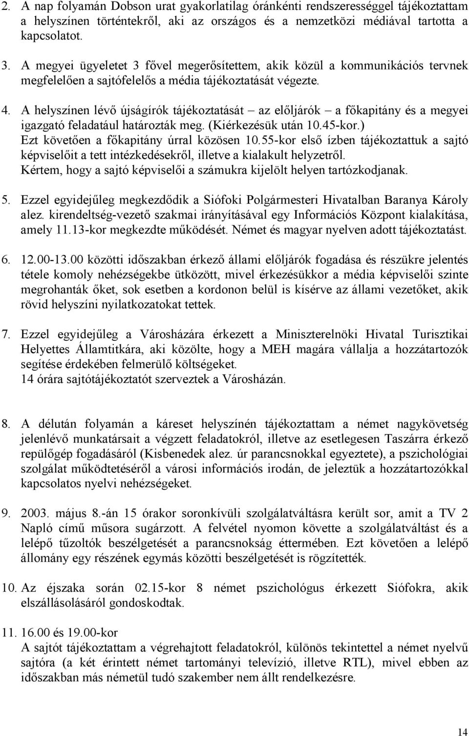 A helyszínen lévı újságírók tájékoztatását az elıljárók a fıkapitány és a megyei igazgató feladatául határozták meg. (Kiérkezésük után 10.45-kor.) Ezt követıen a fıkapitány úrral közösen 10.