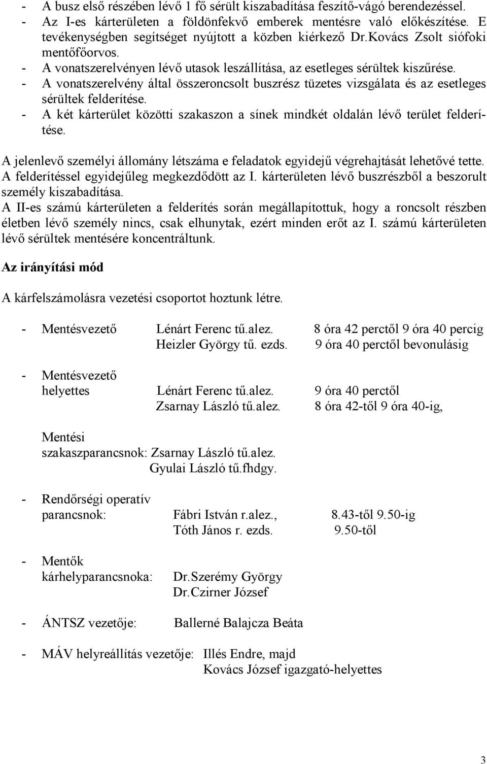 - A vonatszerelvény által összeroncsolt buszrész tüzetes vizsgálata és az esetleges sérültek felderítése. - A két kárterület közötti szakaszon a sínek mindkét oldalán lévı terület felderítése.