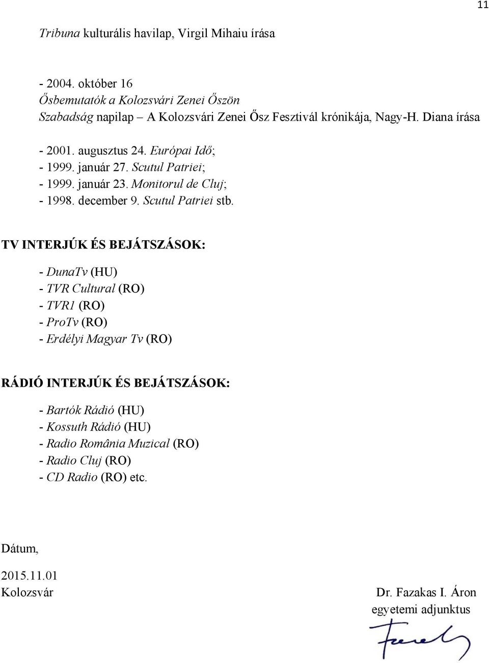 Európai Idő; - 1999. január 27. Scutul Patriei; - 1999. január 23. Monitorul de Cluj; - 1998. december 9. Scutul Patriei stb.