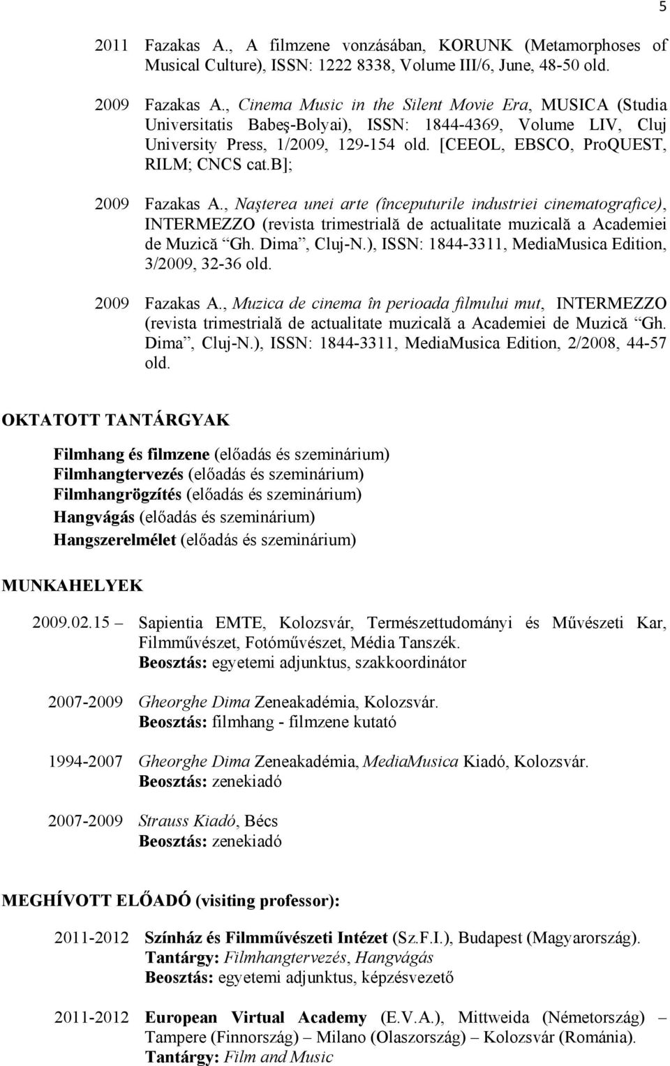 b]; 2009 Fazakas A., Naşterea unei arte (începuturile industriei cinematografice), INTERMEZZO (revista trimestrială de actualitate muzicală a Academiei de Muzică Gh. Dima, Cluj-N.