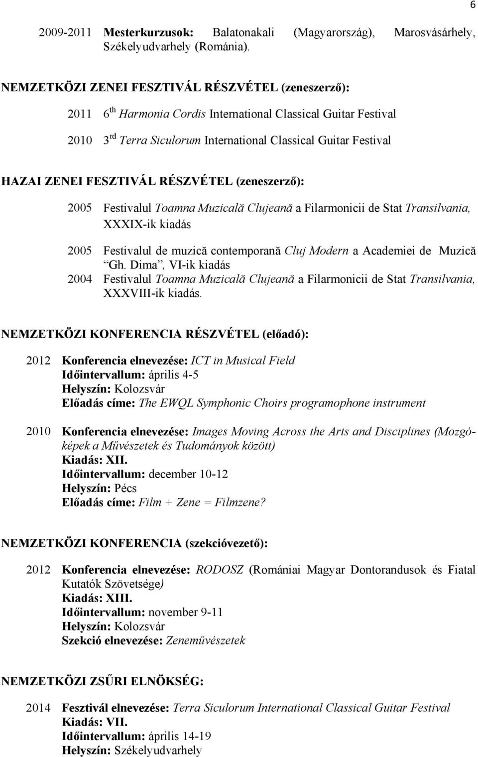 FESZTIVÁL RÉSZVÉTEL (zeneszerző): 2005 Festivalul Toamna Muzicală Clujeană a Filarmonicii de Stat Transilvania, XXXIX-ik kiadás 2005 Festivalul de muzică contemporană Cluj Modern a Academiei de