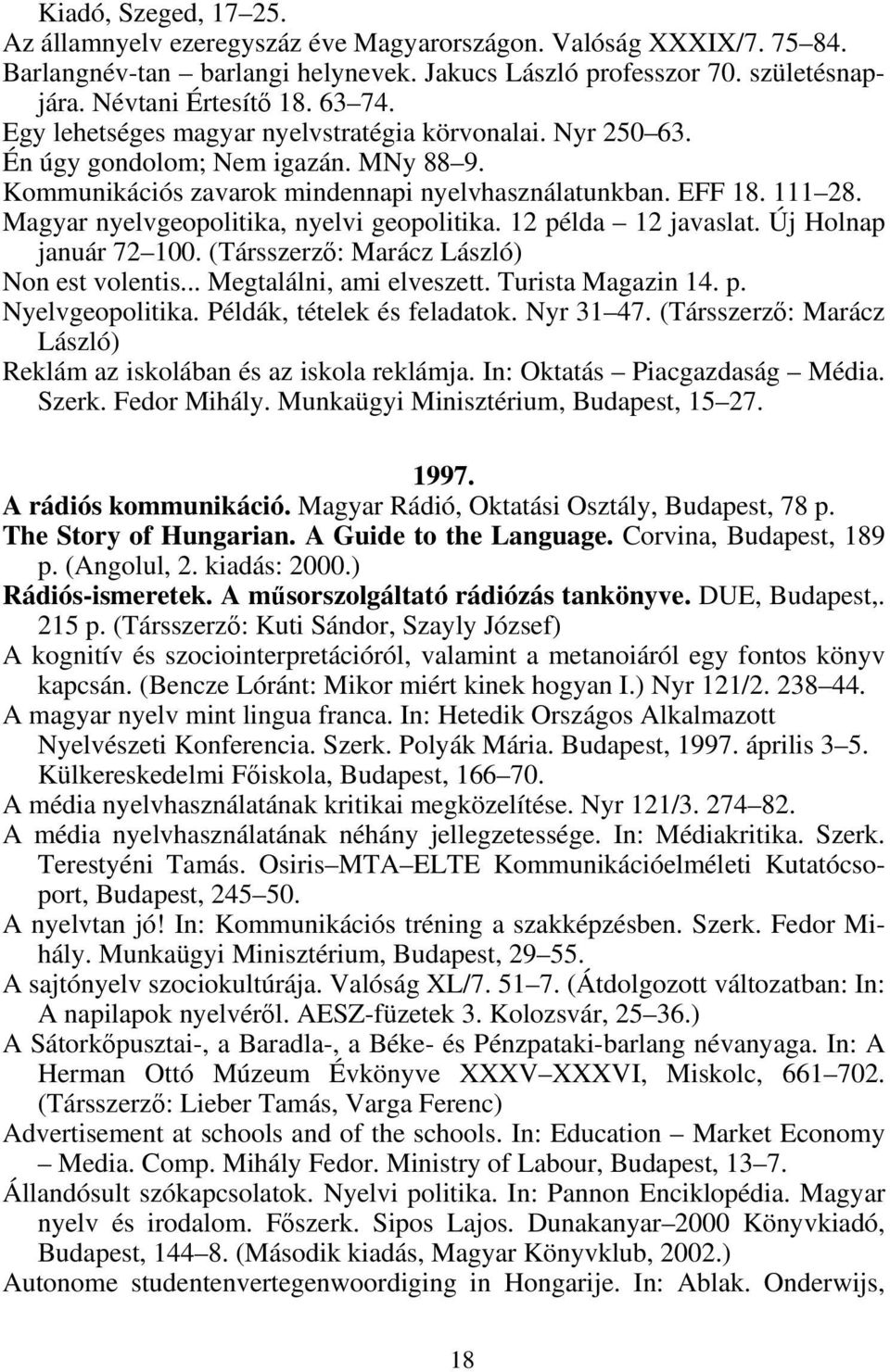 Magyar nyelvgeopolitika, nyelvi geopolitika. 12 példa 12 javaslat. Új Holnap január 72 100. (Társszerző: Marácz László) Non est volentis... Megtalálni, ami elveszett. Turista Magazin 14. p. Nyelvgeopolitika.