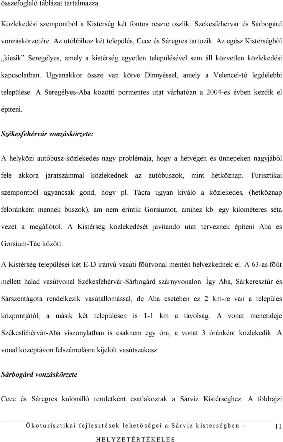 Ugyanakkor össze van kötve Dinnyéssel, amely a Velencei-tó legdélebbi települése. A Seregélyes-Aba közötti pormentes utat várhatóan a 2004-es évben kezdik el építeni.