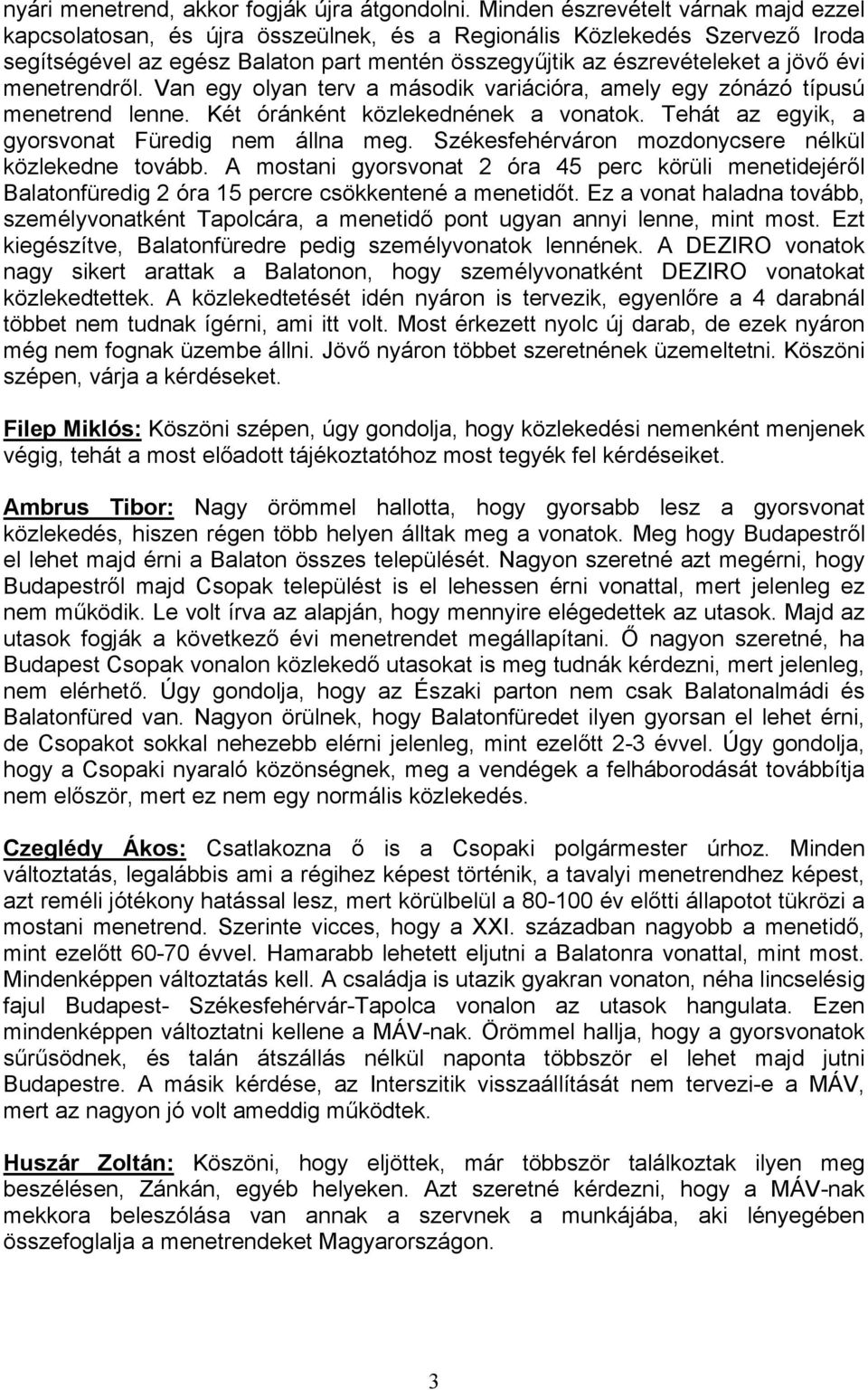 menetrendről. Van egy olyan terv a második variációra, amely egy zónázó típusú menetrend lenne. Két óránként közlekednének a vonatok. Tehát az egyik, a gyorsvonat Füredig nem állna meg.